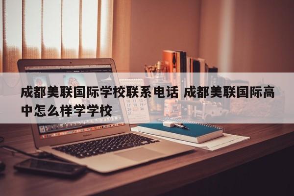 成都美联国际学校联系电话 成都美联国际高中怎么样学学校