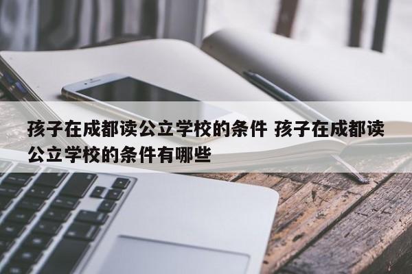 孩子在成都读公立学校的条件 孩子在成都读公立学校的条件有哪些