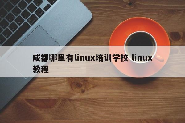 成都哪里有linux培训学校 linux教程