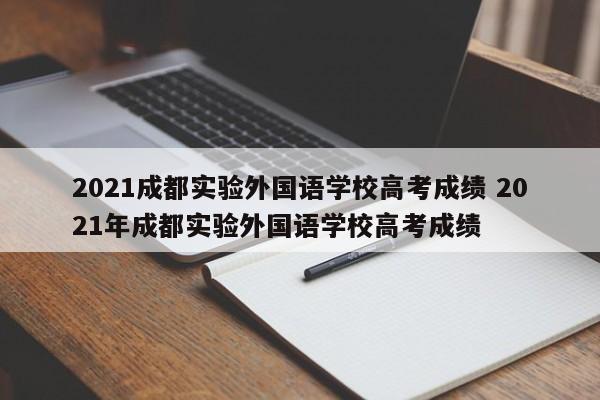 2021成都实验外国语学校高考成绩 2021年成都实验外国语学校高考成绩