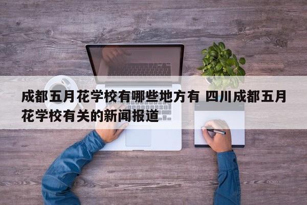 成都五月花学校有哪些地方有 四川成都五月花学校有关的新闻报道