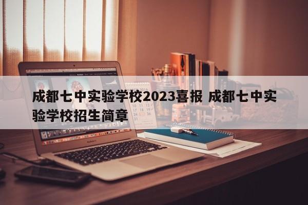 成都七中实验学校2023喜报 成都七中实验学校招生简章