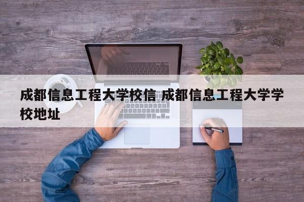 成都信息工程大学校信 成都信息工程大学学校地址