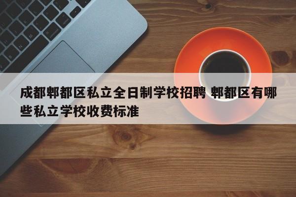成都郫都区私立全日制学校招聘 郫都区有哪些私立学校收费标准