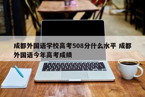 成都外国语学校高考508分什么水平 成都外国语今年高考成绩