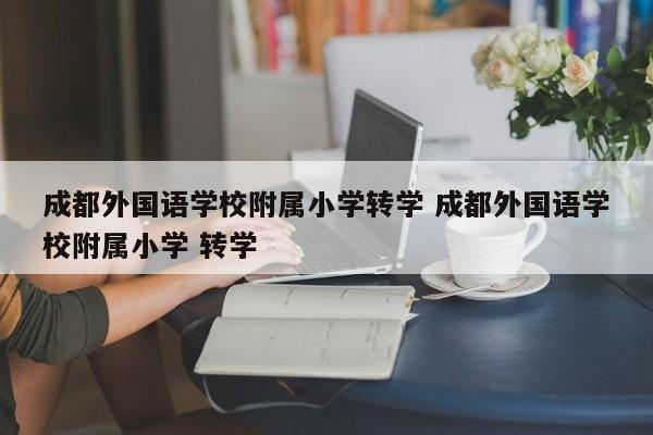 成都外国语学校附属小学转学 成都外国语学校附属小学 转学