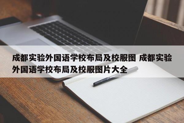 成都实验外国语学校布局及校服图 成都实验外国语学校布局及校服图片大全