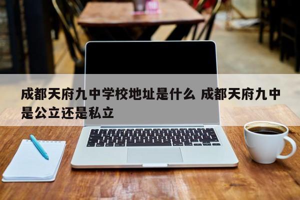 成都天府九中学校地址是什么 成都天府九中是公立还是私立