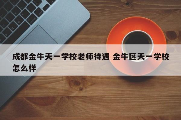 成都金牛天一学校老师待遇 金牛区天一学校怎么样