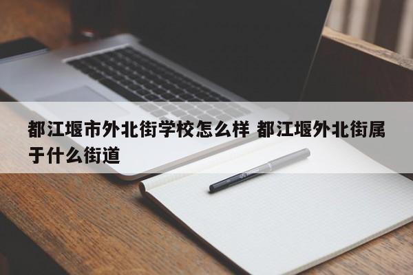 都江堰市外北街学校怎么样 都江堰外北街属于什么街道