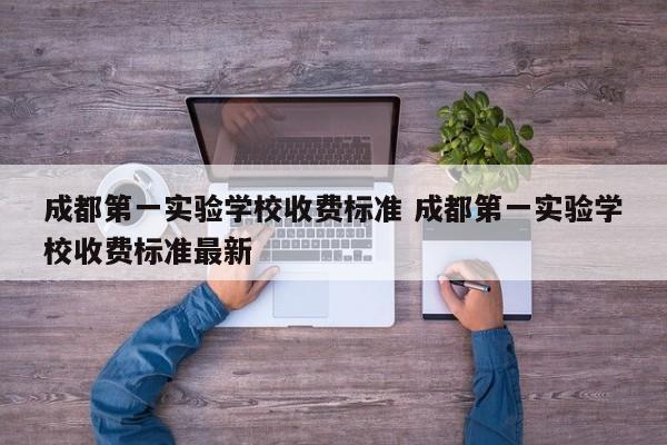 成都第一实验学校收费标准 成都第一实验学校收费标准最新
