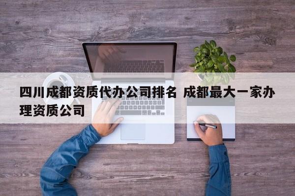 四川成都资质代办公司排名 成都最大一家办理资质公司
