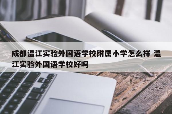 成都温江实验外国语学校附属小学怎么样 温江实验外国语学校好吗
