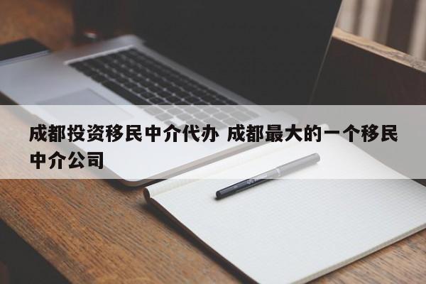成都投资移民中介代办 成都最大的一个移民中介公司