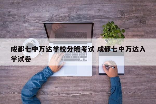 成都七中万达学校分班考试 成都七中万达入学试卷
