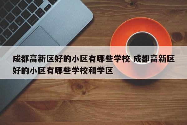 成都高新区好的小区有哪些学校 成都高新区好的小区有哪些学校和学区