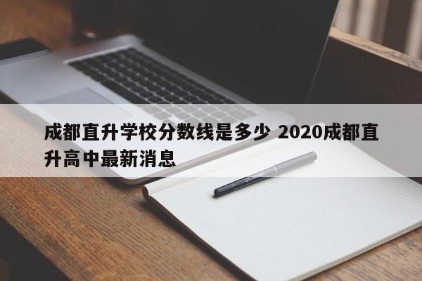 成都直升学校分数线是多少 2020成都直升高中最新消息