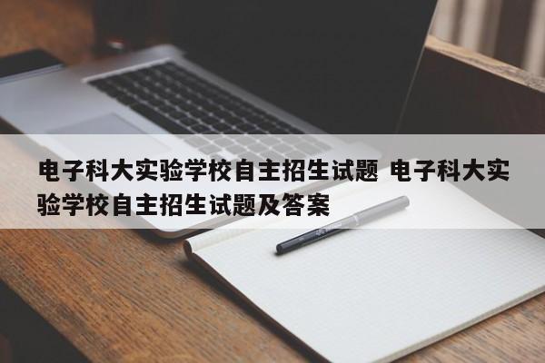 电子科大实验学校自主招生试题 电子科大实验学校自主招生试题及答案
