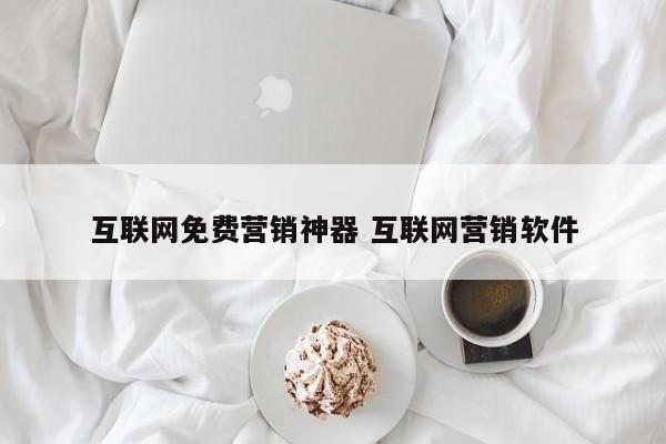互联网免费营销神器 互联网营销软件