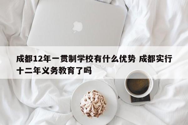 成都12年一贯制学校有什么优势 成都实行十二年义务教育了吗