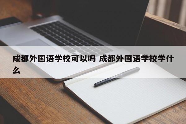 成都外国语学校可以吗 成都外国语学校学什么