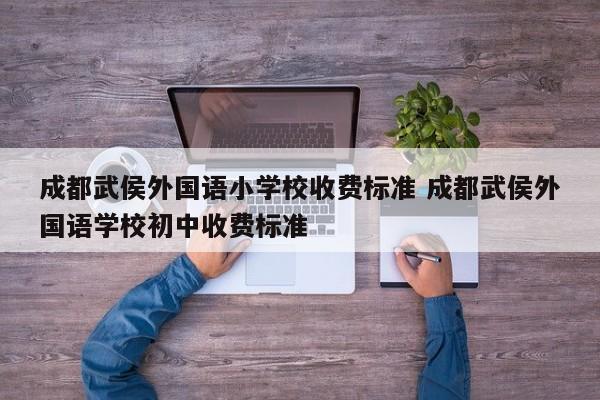 成都武侯外国语小学校收费标准 成都武侯外国语学校初中收费标准