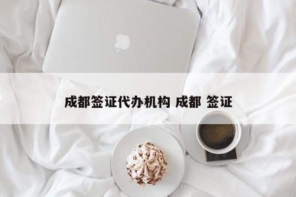 成都签证代办机构 成都 签证