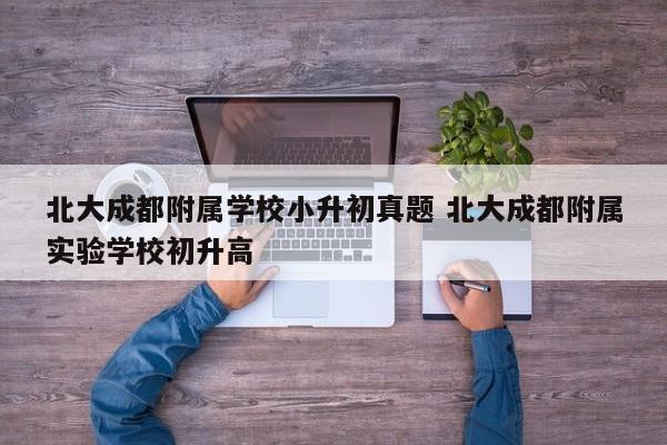 北大成都附属学校小升初真题 北大成都附属实验学校初升高