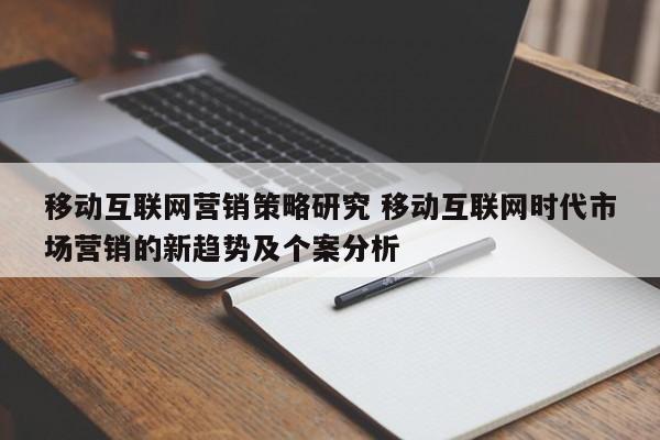 移动互联网营销策略研究 移动互联网时代市场营销的新趋势及个案分析