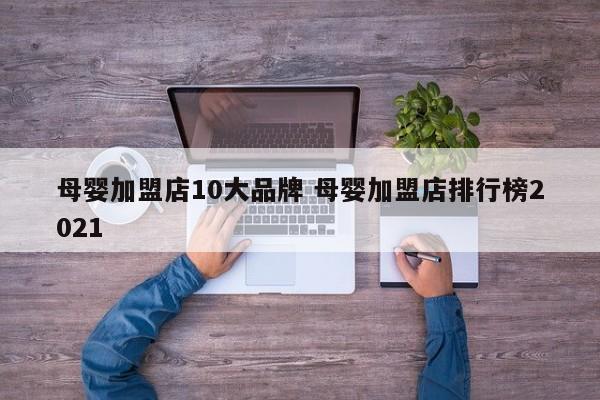 母婴加盟店10大品牌 母婴加盟店排行榜2021