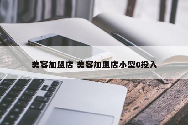 美容加盟店 美容加盟店小型0投入