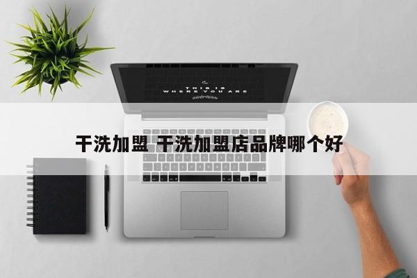 干洗加盟 干洗加盟店品牌哪个好