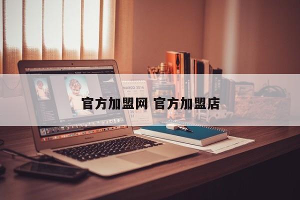 官方加盟网 官方加盟店