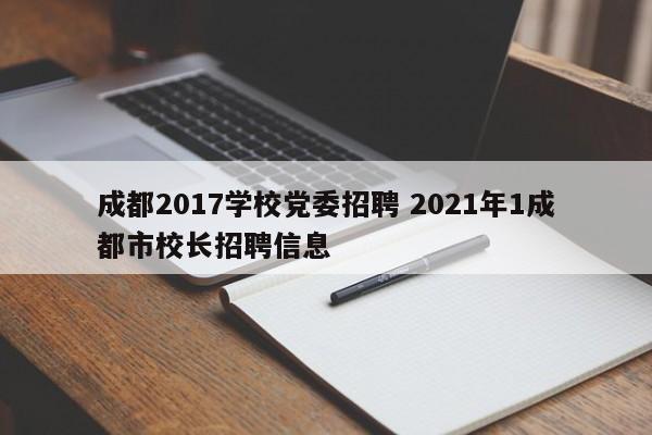 成都2017学校党委招聘 2021年1成都市校长招聘信息