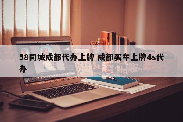 58同城成都代办上牌 成都买车上牌4s代办