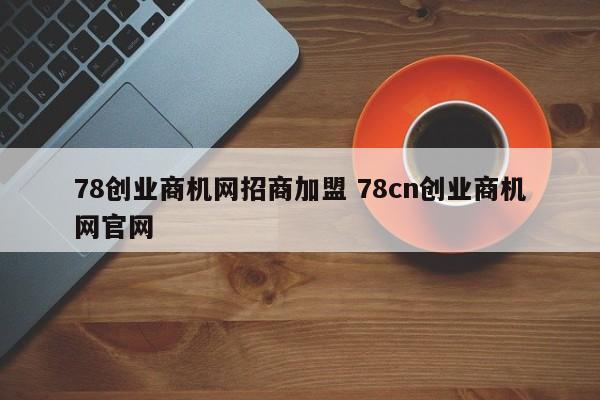 78创业商机网招商加盟 78cn创业商机网官网