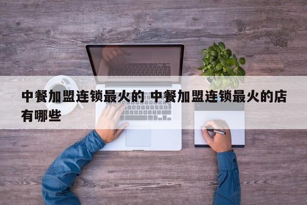 中餐加盟连锁最火的 中餐加盟连锁最火的店有哪些