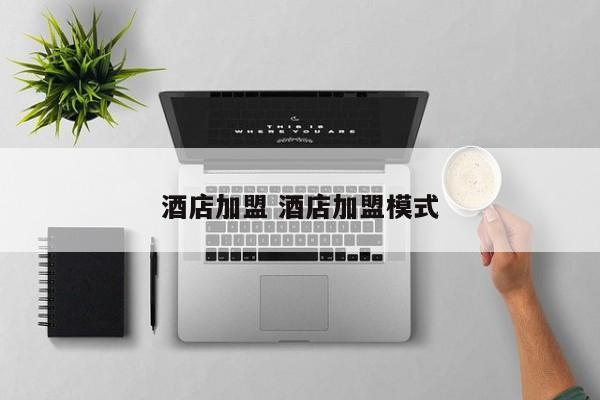 酒店加盟 酒店加盟模式