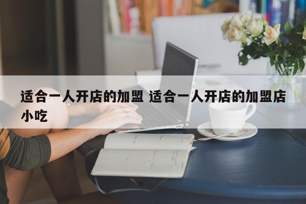 适合一人开店的加盟 适合一人开店的加盟店小吃