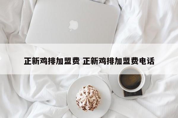 正新鸡排加盟费 正新鸡排加盟费电话