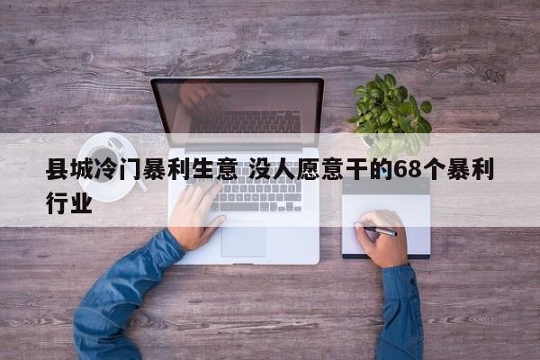 县城冷门暴利生意 没人愿意干的68个暴利行业