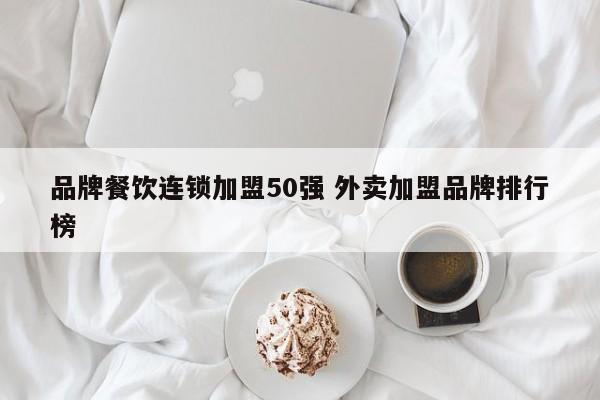 品牌餐饮连锁加盟50强 外卖加盟品牌排行榜