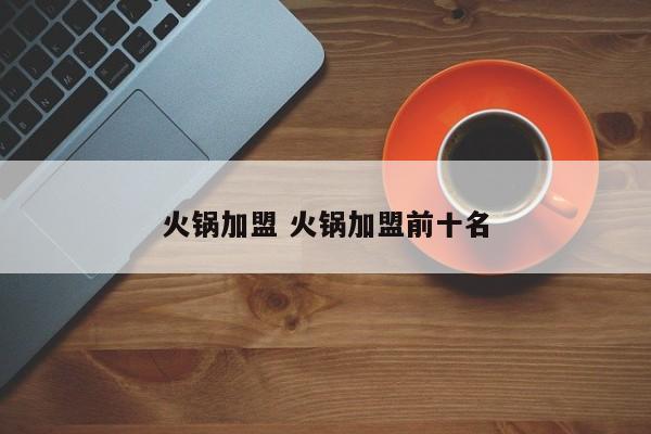 火锅加盟 火锅加盟前十名