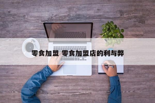 零食加盟 零食加盟店的利与弊