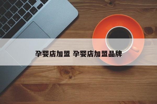 孕婴店加盟 孕婴店加盟品牌