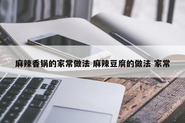 麻辣香锅的家常做法 麻辣豆腐的做法 家常