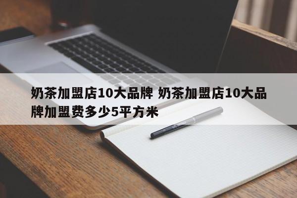 奶茶加盟店10大品牌 奶茶加盟店10大品牌加盟费多少5平方米