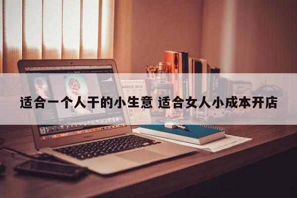 适合一个人干的小生意 适合女人小成本开店