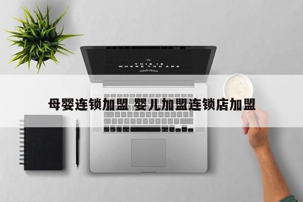 母婴连锁加盟 婴儿加盟连锁店加盟