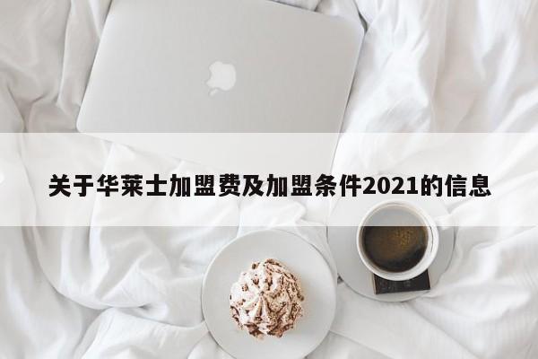 关于华莱士加盟费及加盟条件2021的信息